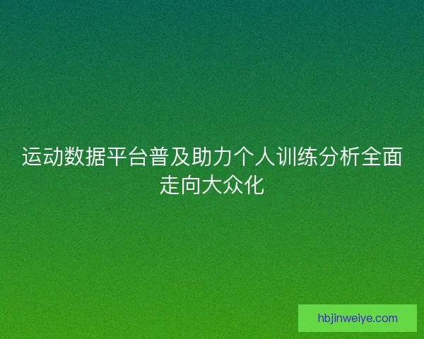 运动数据平台普及助力个人训练分析全面走向大众化