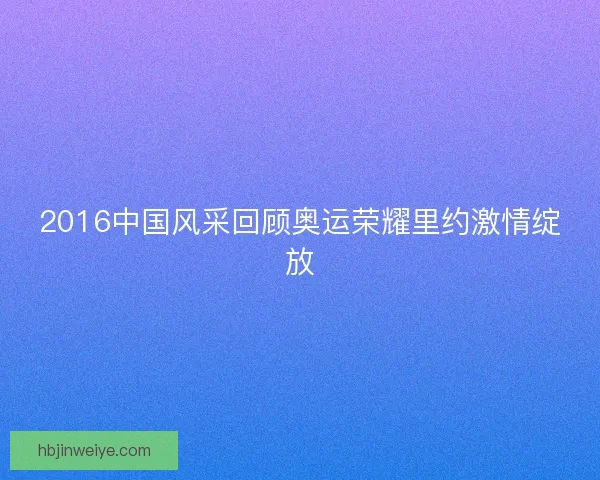 2016中国风采回顾奥运荣耀里约激情绽放