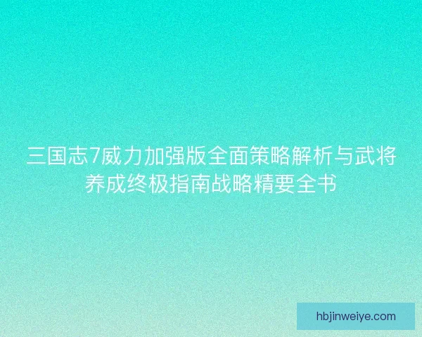 三国志7威力加强版全面策略解析与武将养成终极指南战略精要全书